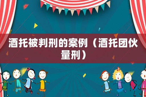 酒托被判刑的案例（酒托團伙量刑）