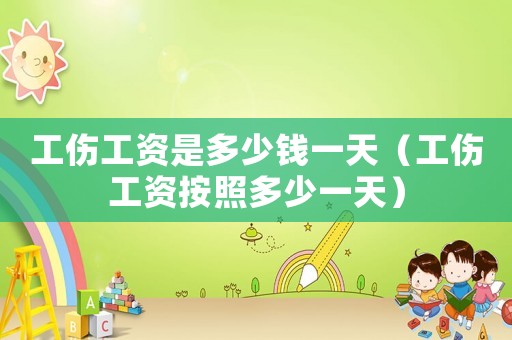 工傷工資是多少錢一天（工傷工資按照多少一天）