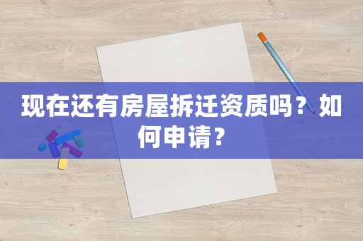 現(xiàn)在還有房屋拆遷資質嗎？如何申請？