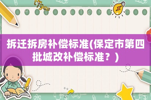拆遷拆房補償標準(保定市第四批城改補償標準？)