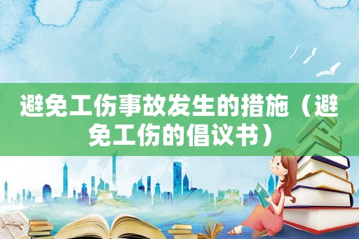 避免工傷事故發(fā)生的措施（避免工傷的倡議書(shū)）