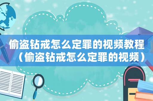 偷盜鉆戒怎么定罪的視頻教程（偷盜鉆戒怎么定罪的視頻）