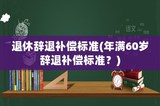 退休辭退補償標準(年滿60歲辭退補償標準？)