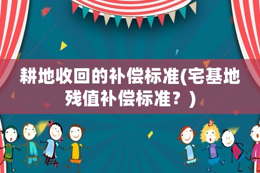 耕地收回的補償標準(宅基地殘值補償標準？)