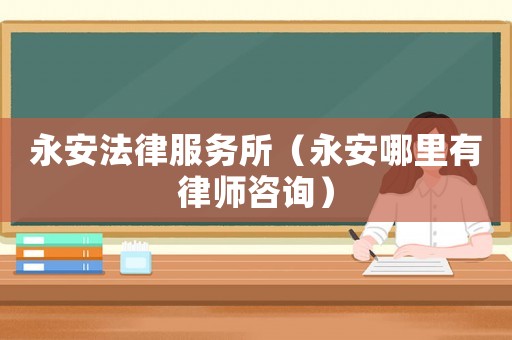永安法律服務所（永安哪里有律師咨詢）