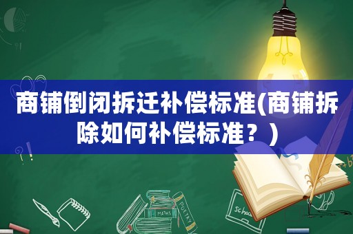 商鋪倒閉拆遷補償標準(商鋪拆除如何補償標準？)