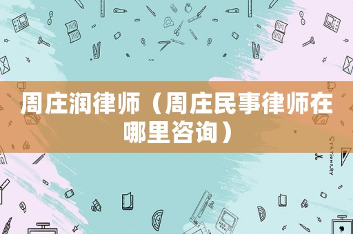 周莊潤律師（周莊民事律師在哪里咨詢）