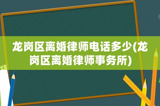 龍崗區(qū)離婚律師電話多少(龍崗區(qū)離婚律師事務(wù)所)