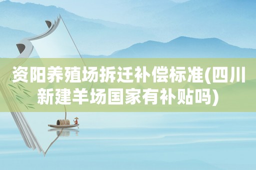 資陽養殖場拆遷補償標準(四川新建羊場國家有補貼嗎)