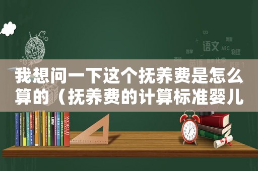 我想問一下這個撫養費是怎么算的（撫養費的計算標準嬰兒）