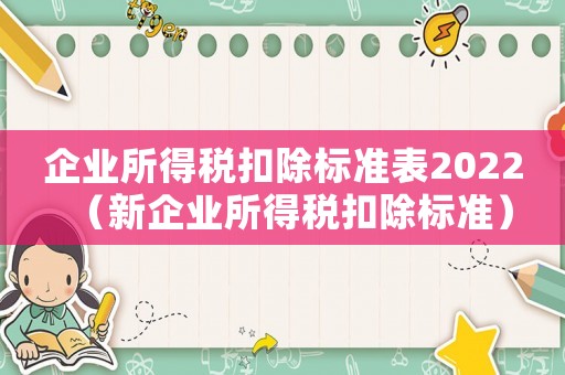 企業所得稅扣除標準表2022（新企業所得稅扣除標準）
