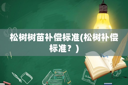 松樹樹苗補(bǔ)償標(biāo)準(zhǔn)(松樹補(bǔ)償標(biāo)準(zhǔn)？)