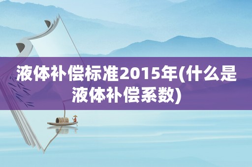 液體補償標準2015年(什么是液體補償系數)