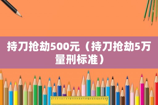 持刀搶劫500元（持刀搶劫5萬量刑標準）
