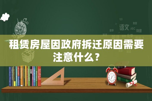 租賃房屋因政府拆遷原因需要注意什么？