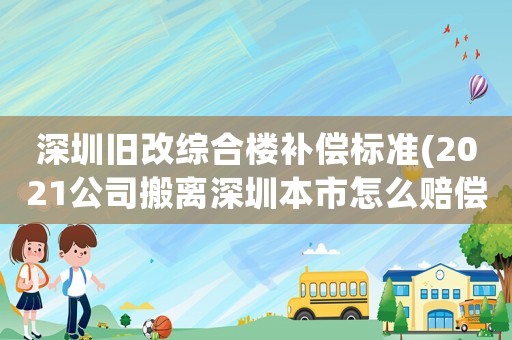 深圳舊改綜合樓補償標準(2021公司搬離深圳本市怎么賠償員工？)