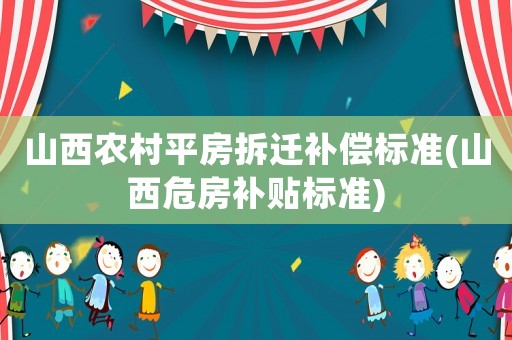 山西農村平房拆遷補償標準(山西危房補貼標準)