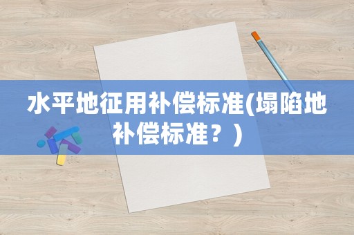 水平地征用補償標準(塌陷地補償標準？)