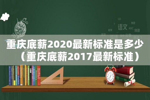 重慶底薪2020最新標準是多少（重慶底薪2017最新標準）