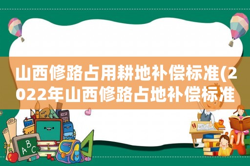 山西修路占用耕地補償標準(2022年山西修路占地補償標準)