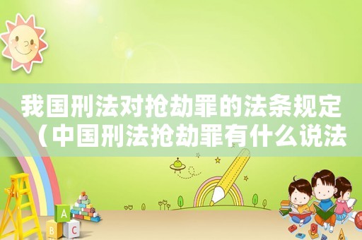 我國(guó)刑法對(duì)搶劫罪的法條規(guī)定（中國(guó)刑法搶劫罪有什么說(shuō)法）
