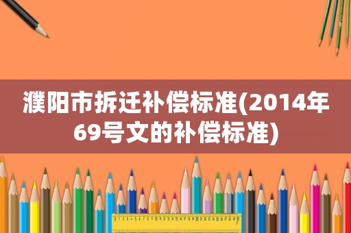 濮陽市拆遷補償標準(2014年69號文的補償標準)