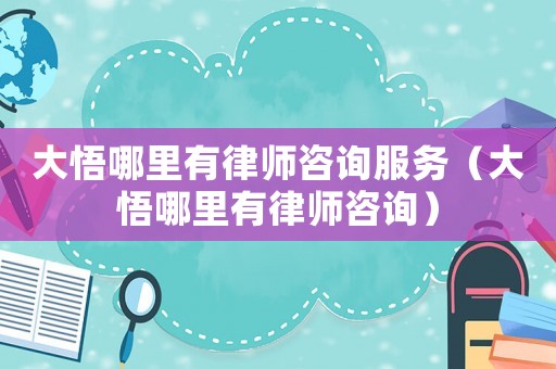 大悟哪里有律師咨詢服務（大悟哪里有律師咨詢）