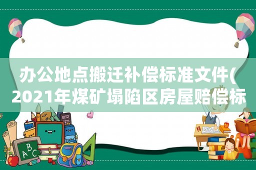 辦公地點(diǎn)搬遷補(bǔ)償標(biāo)準(zhǔn)文件(2021年煤礦塌陷區(qū)房屋賠償標(biāo)準(zhǔn)？)