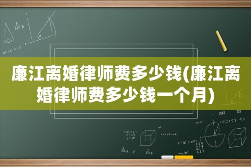 廉江離婚律師費多少錢(廉江離婚律師費多少錢一個月)