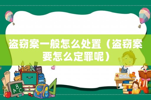 盜竊案一般怎么處置（盜竊案要怎么定罪呢）