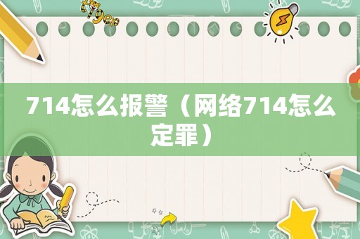 714怎么報(bào)警（網(wǎng)絡(luò)714怎么定罪）