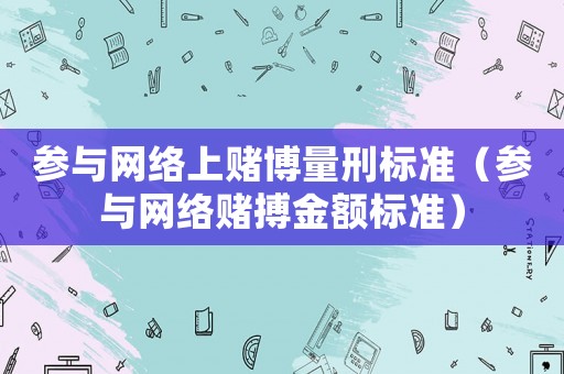 參與網絡上賭博量刑標準（參與網絡賭搏金額標準）