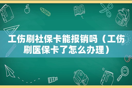 工傷刷社保卡能報(bào)銷(xiāo)嗎（工傷刷醫(yī)保卡了怎么辦理）