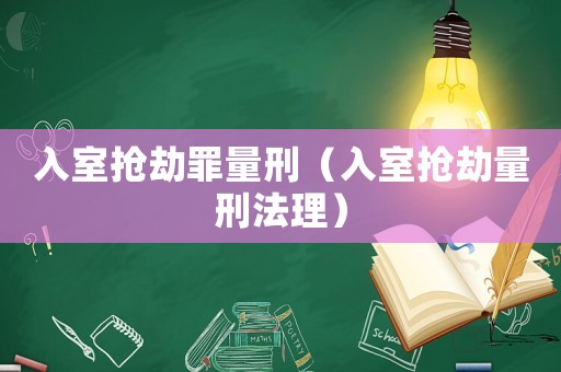 入室搶劫罪量刑（入室搶劫量刑法理）
