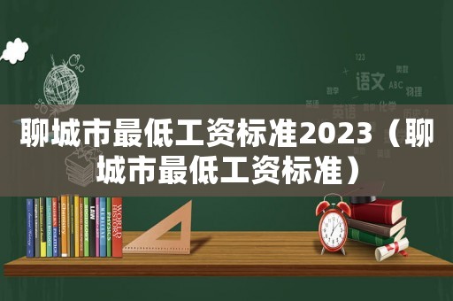 聊城市最低工資標準2023（聊城市最低工資標準）
