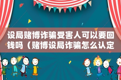 設局賭博詐騙受害人可以要回錢嗎（賭博設局詐騙怎么認定罪）