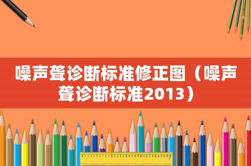 噪聲聾診斷標(biāo)準(zhǔn)修正圖（噪聲聾診斷標(biāo)準(zhǔn)2013）