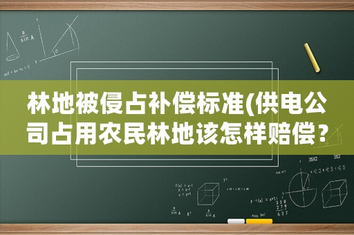 林地被侵占補償標(biāo)準(zhǔn)(供電公司占用農(nóng)民林地該怎樣賠償？)