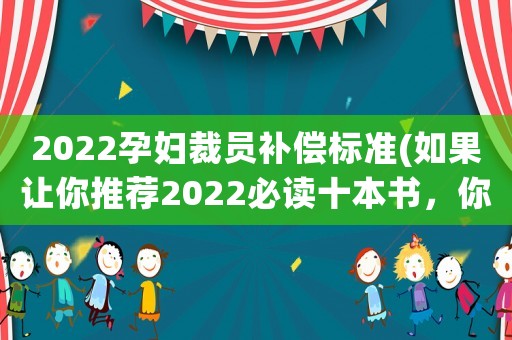 2022孕婦裁員補償標準(如果讓你推薦2022必讀十本書，你會推薦什么呢？)