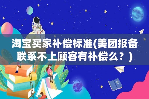 淘寶買家補償標準(美團報備聯系不上顧客有補償么？)