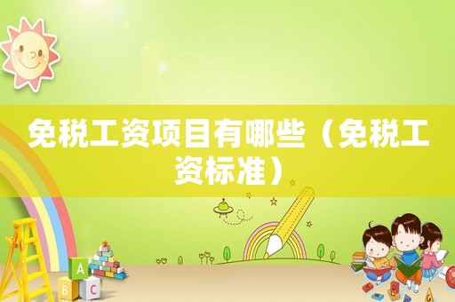 免稅工資項目有哪些（免稅工資標準）