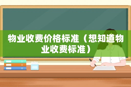 物業收費價格標準（想知道物業收費標準）