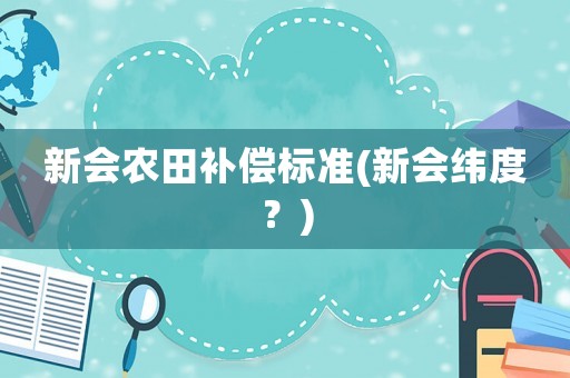 新會農(nóng)田補償標(biāo)準(zhǔn)(新會緯度？)