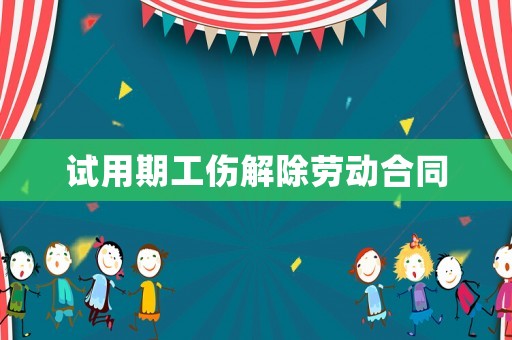 試用期工傷解除勞動合同