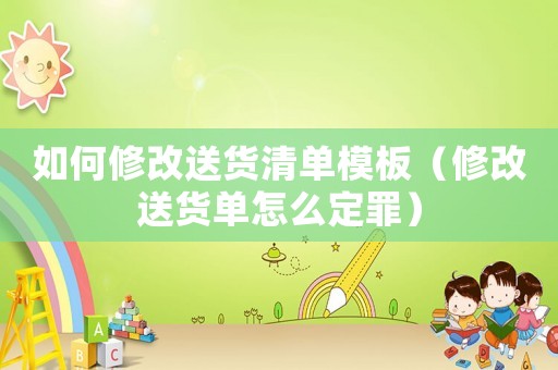 如何修改送貨清單模板（修改送貨單怎么定罪）
