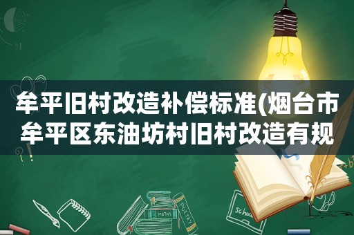牟平舊村改造補償標準(煙臺市牟平區東油坊村舊村改造有規劃嗎？)