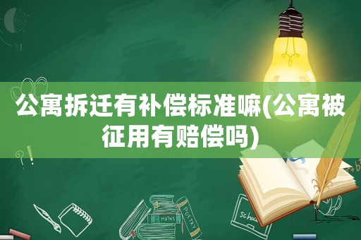 公寓拆遷有補償標準嘛(公寓被征用有賠償嗎)