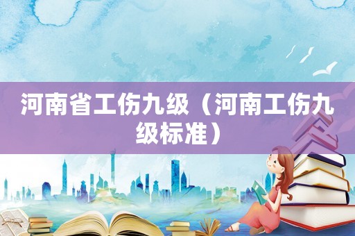 河南省工傷九級（河南工傷九級標準）