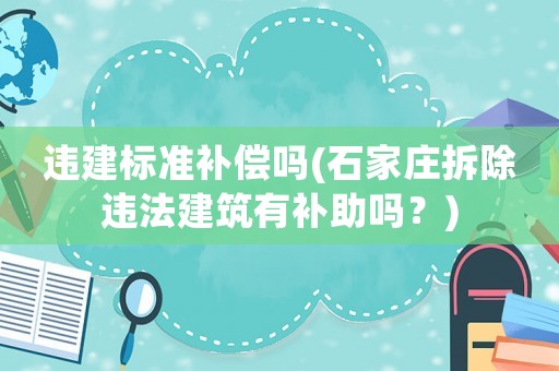 違建標準補償嗎(石家莊拆除違法建筑有補助嗎？)