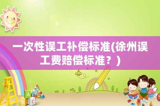 一次性誤工補償標準(徐州誤工費賠償標準？)